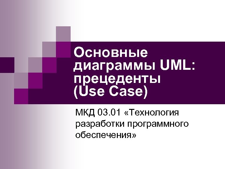 Основные диаграммы UML: прецеденты (Use Case) МКД 03. 01 «Технология разработки программного обеспечения» 
