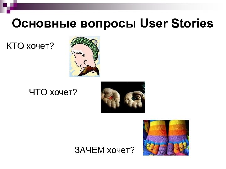 Основные вопросы User Stories КТО хочет? ЧТО хочет? ЗАЧЕМ хочет? 