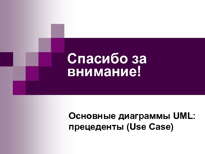 Спасибо за внимание! Основные диаграммы UML: прецеденты (Use Case) 