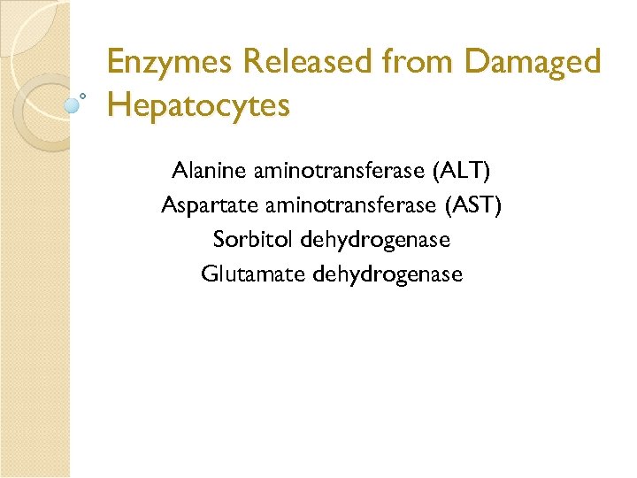 Enzymes Released from Damaged Hepatocytes Alanine aminotransferase (ALT) Aspartate aminotransferase (AST) Sorbitol dehydrogenase Glutamate
