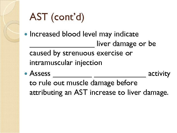 AST (cont’d) Increased blood level may indicate ________ liver damage or be caused by