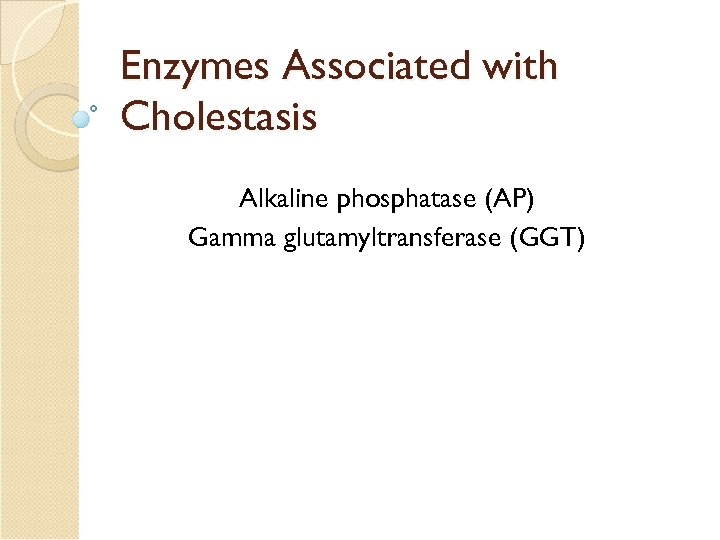 Enzymes Associated with Cholestasis Alkaline phosphatase (AP) Gamma glutamyltransferase (GGT) 