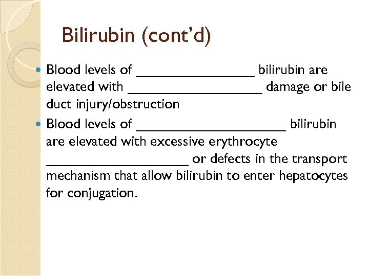 Bilirubin (cont’d) Blood levels of ________ bilirubin are elevated with _________ damage or bile