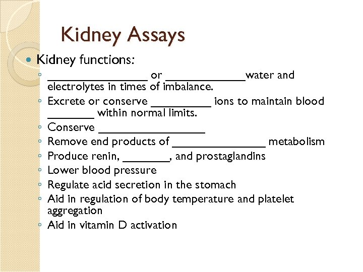 Kidney Assays Kidney functions: ◦ ________ or ______water and electrolytes in times of imbalance.
