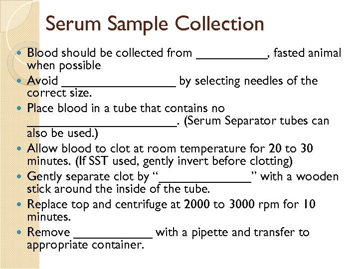 Serum Sample Collection Blood should be collected from _____, fasted animal when possible Avoid