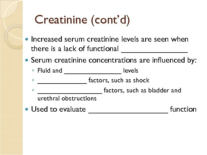 Creatinine (cont’d) Increased serum creatinine levels are seen when there is a lack of