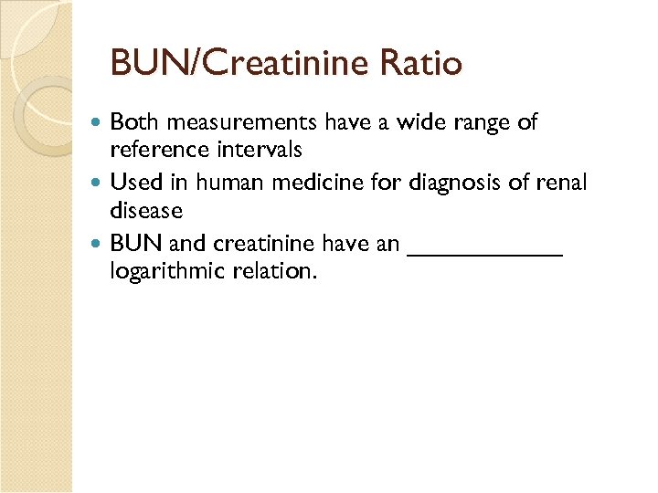 BUN/Creatinine Ratio Both measurements have a wide range of reference intervals Used in human