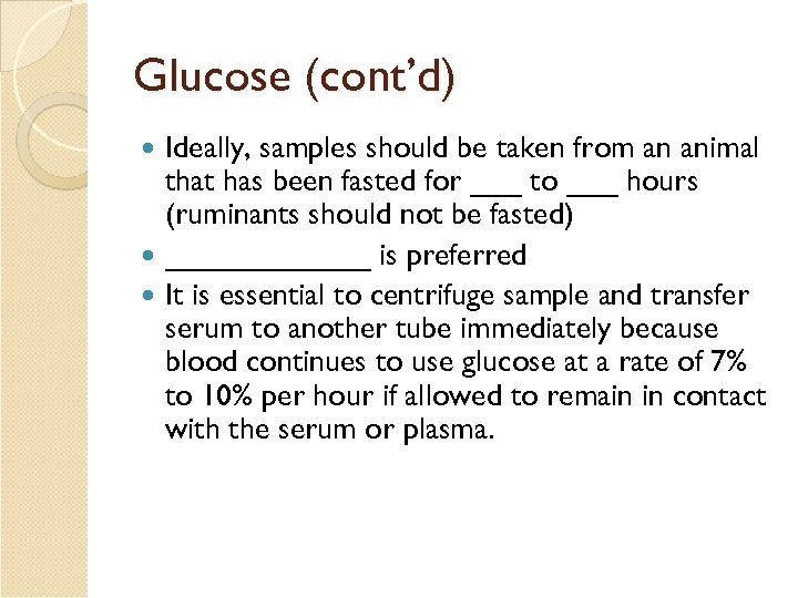 Glucose (cont’d) Ideally, samples should be taken from an animal that has been fasted
