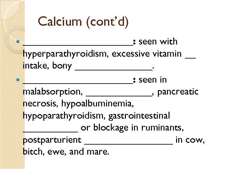 Calcium (cont’d) ___________: seen with hyperparathyroidism, excessive vitamin __ intake, bony ___________: seen in