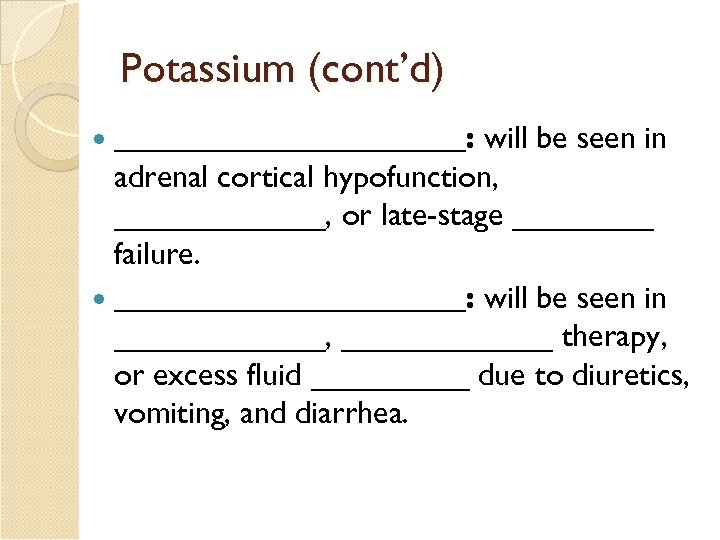 Potassium (cont’d) ___________: will be seen in adrenal cortical hypofunction, ______, or late-stage ____