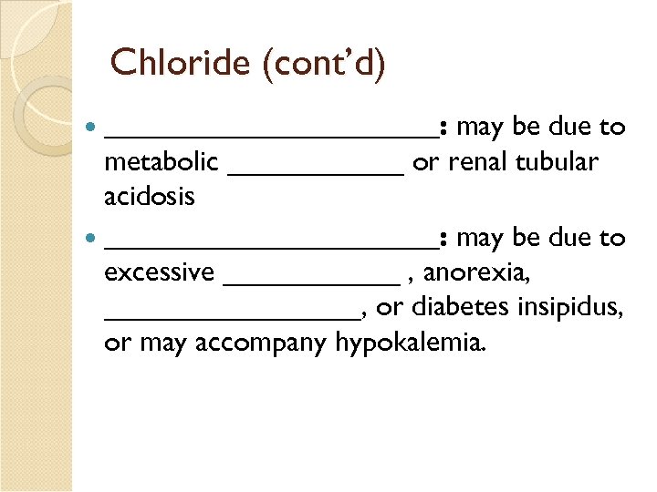 Chloride (cont’d) ____________: may be due to metabolic ______ or renal tubular acidosis ____________: