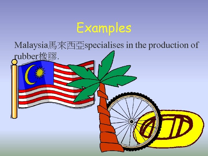 Examples Malaysia馬來西亞specialises in the production of rubber橡膠. 15 