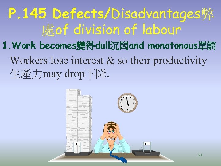 P. 145 Defects/Disadvantages弊 處of division of labour 1. Work becomes變得dull沉悶and monotonous單調 Workers lose interest