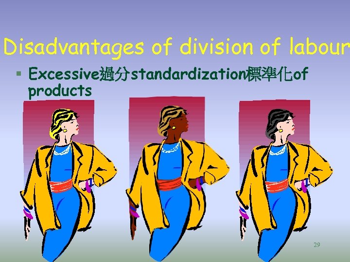 Disadvantages of division of labour § Excessive過分standardization標準化of products 29 