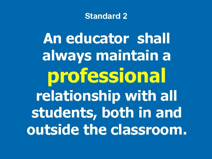 Standard 2 An educator shall always maintain a professional relationship with all students, both