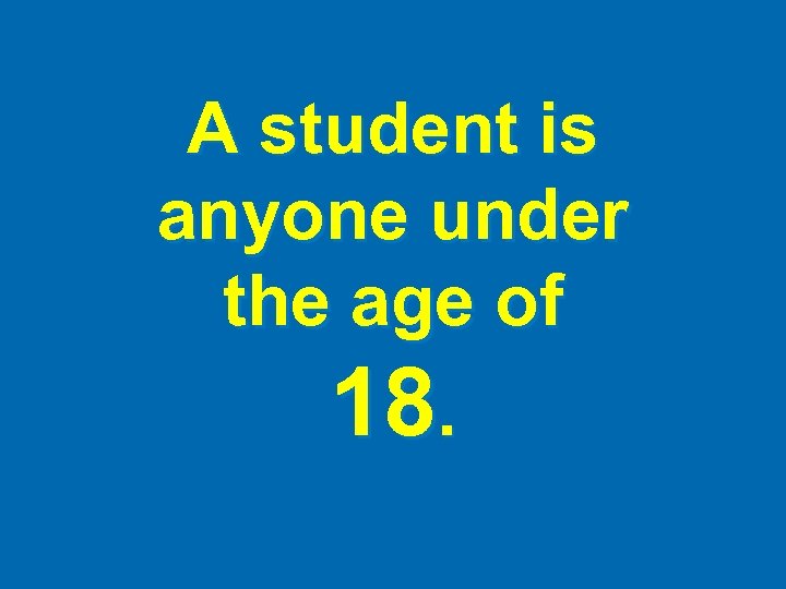 A student is anyone under the age of 18. 