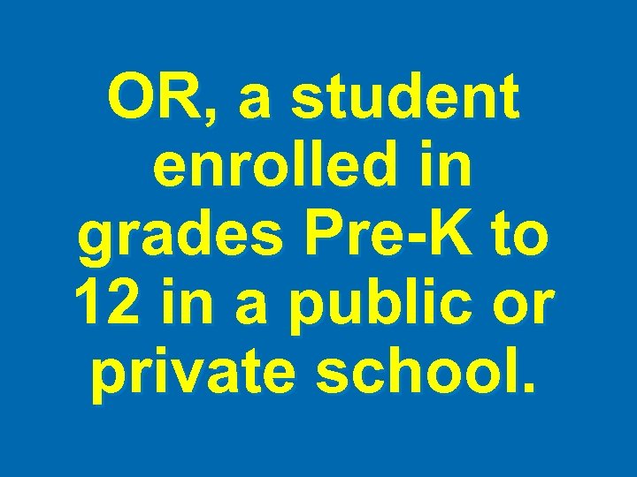 OR, a student enrolled in grades Pre-K to 12 in a public or private