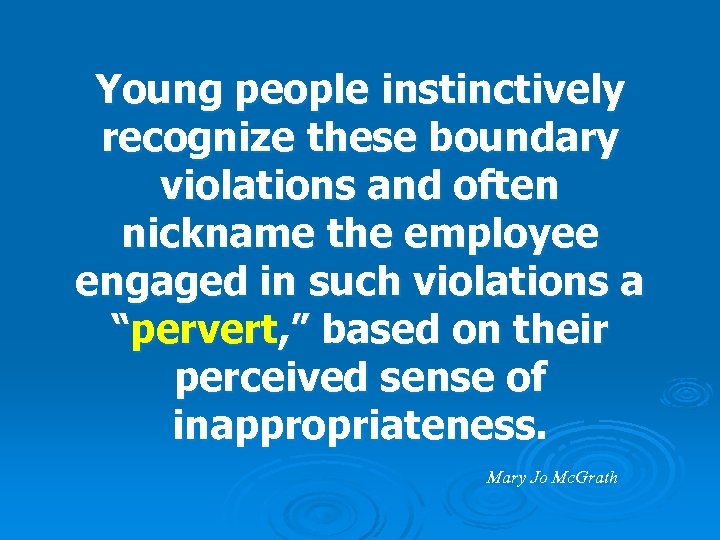 Young people instinctively recognize these boundary violations and often nickname the employee engaged in