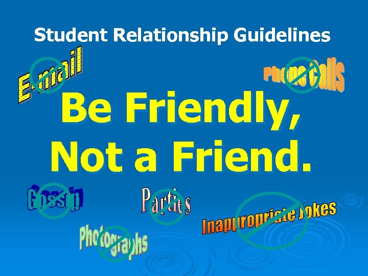 Student Relationship Guidelines Be Friendly, Not a Friend. 