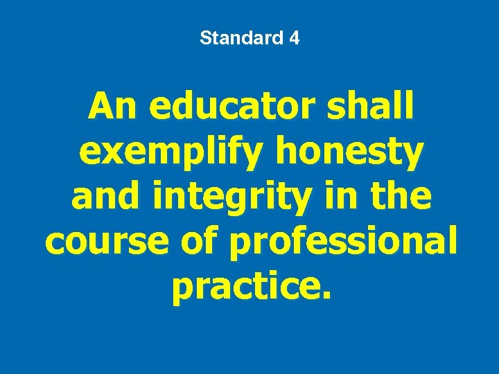 Standard 4 An educator shall exemplify honesty and integrity in the course of professional