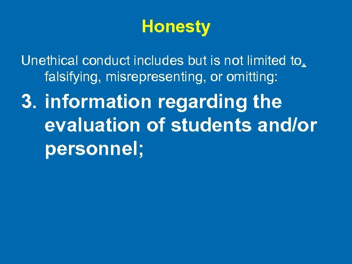 Honesty Unethical conduct includes but is not limited to, falsifying, misrepresenting, or omitting: 3.