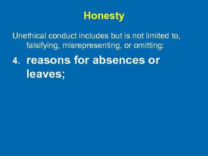 Honesty Unethical conduct includes but is not limited to, falsifying, misrepresenting, or omitting: 4.