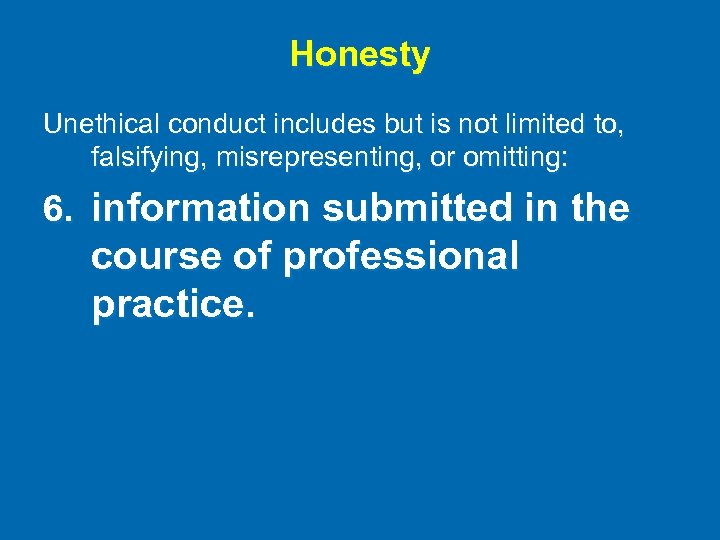 Honesty Unethical conduct includes but is not limited to, falsifying, misrepresenting, or omitting: 6.