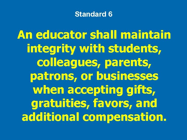 Standard 6 An educator shall maintain integrity with students, colleagues, parents, patrons, or businesses