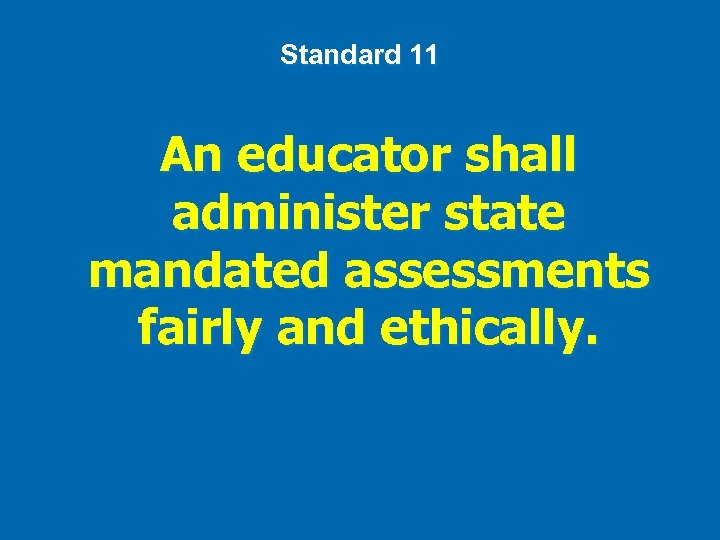 Standard 11 An educator shall administer state mandated assessments fairly and ethically. 