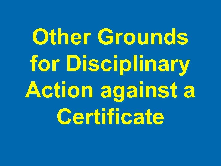 Other Grounds for Disciplinary Action against a Certificate 