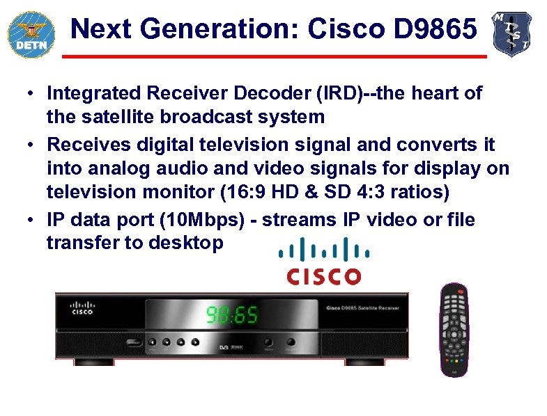 Next Generation: Cisco D 9865 • Integrated Receiver Decoder (IRD)--the heart of the satellite
