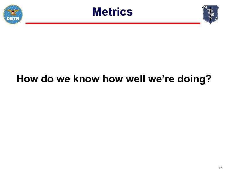 Metrics How do we know how well we’re doing? 53 