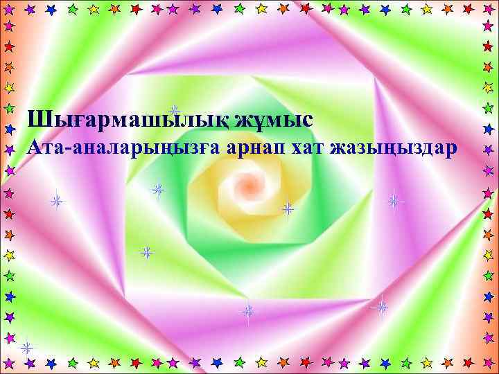 Шығармашылық жұмыс Ата-аналарыңызға арнап хат жазыңыздар 