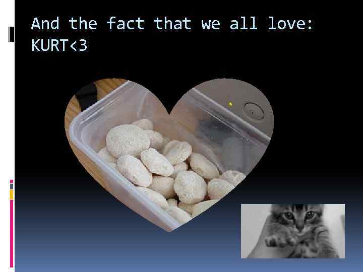 And the fact that we all love: KURT<3 