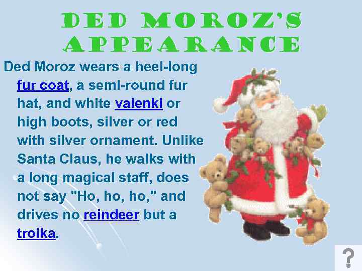 Ded Moroz’s Appearance Ded Moroz wears a heel-long fur coat, a semi-round fur hat,