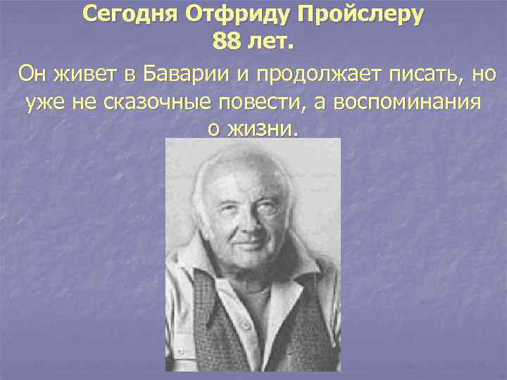 Сегодня Отфриду Пройслеру 88 лет. Он живет в Баварии и продолжает писать, но уже