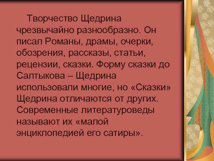 Творчество Щедрина чрезвычайно разнообразно. Он писал Романы, драмы, очерки, обозрения, рассказы, статьи, рецензии, сказки.