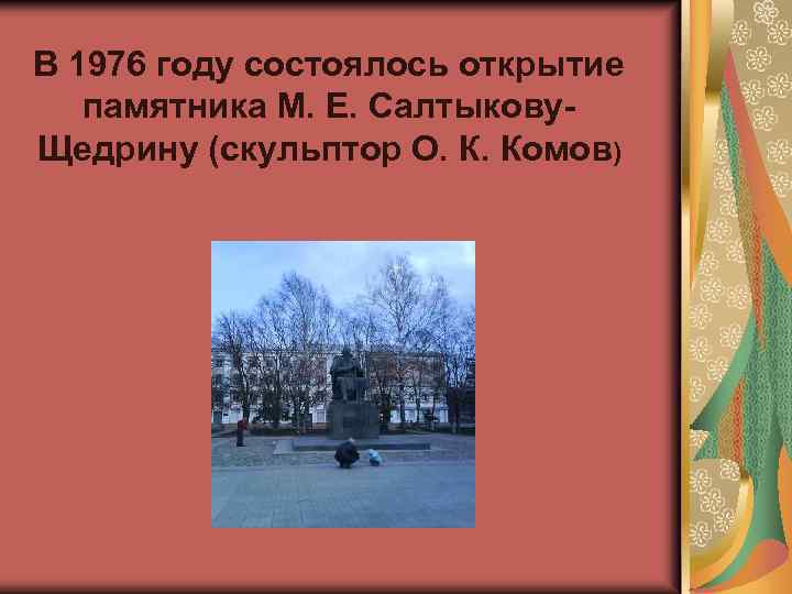 В 1976 году состоялось открытие памятника М. Е. Салтыкову. Щедрину (скульптор О. К. Комов)