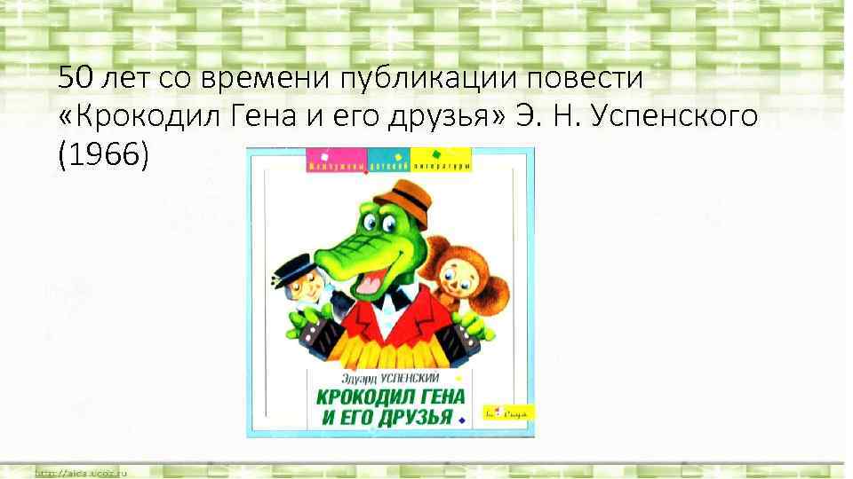 50 лет со времени публикации повести «Крокодил Гена и его друзья» Э. Н. Успенского