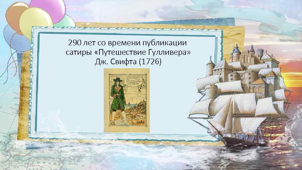 290 лет со времени публикации сатиры «Путешествие Гулливера» Дж. Свифта (1726) 