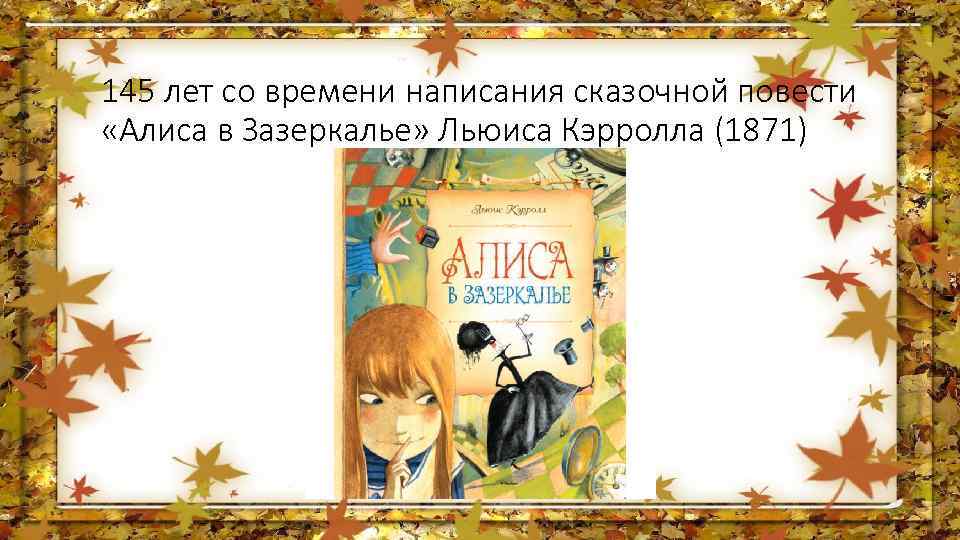 145 лет со времени написания сказочной повести «Алиса в Зазеркалье» Льюиса Кэрролла (1871) 