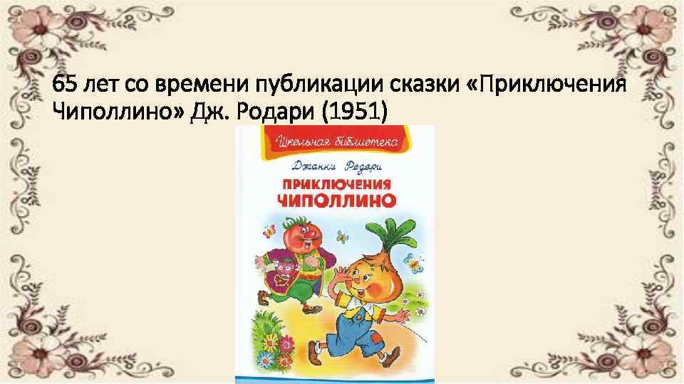 65 лет со времени публикации сказки «Приключения Чиполлино» Дж. Родари (1951) 