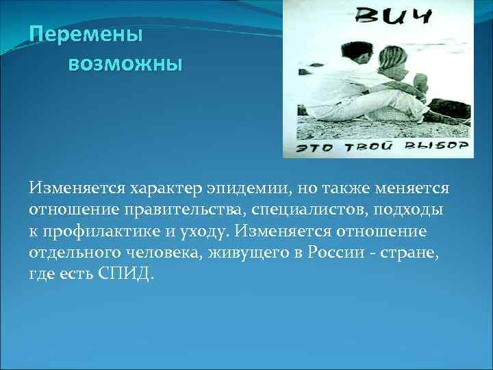 Перемены возможны Изменяется характер эпидемии, но также меняется отношение правительства, специалистов, подходы к профилактике