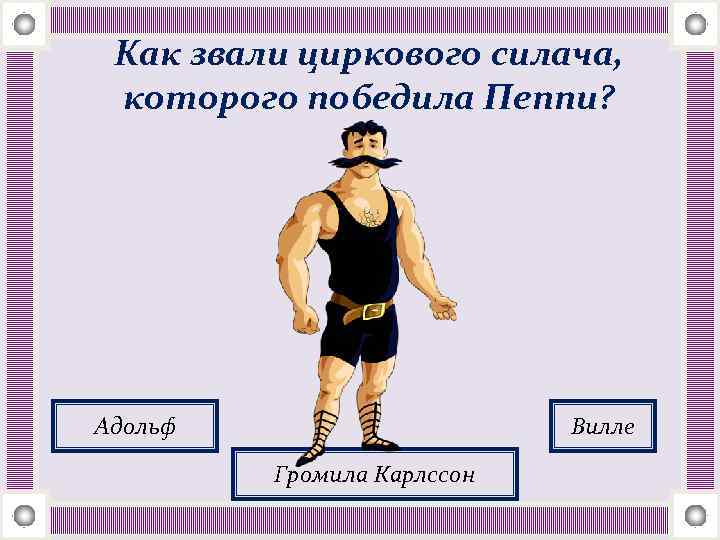 Как звали циркового силача, которого победила Пеппи? Адольф Вилле Громила Карлссон 