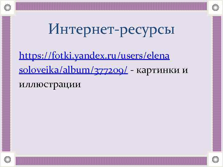 Интернет-ресурсы https: //fotki. yandex. ru/users/elena soloveika/album/377209/ - картинки и иллюстрации 