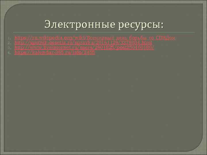 Электронные ресурсы: 1. 2. 3. 4. https: //ru. wikipedia. org/wiki/Всемирный_день_борьбы_со_СПИДом http: //sputnik-ossetia. ru/spravka/20161129/3378034. html