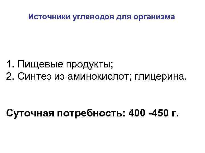 Источники углеводов для организма 1. Пищевые продукты; 2. Синтез из аминокислот; глицерина. Суточная потребность: