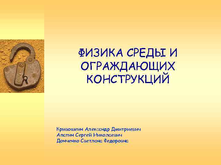 ФИЗИКА СРЕДЫ И ОГРАЖДАЮЩИХ КОНСТРУКЦИЙ Кривошеин Александр Дмитриевич Апатин Сергей Николаевич Донченко Светлана Федоровна