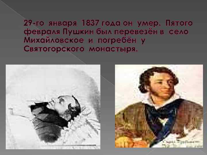 29 -го января 1837 года он умер. Пятого февраля Пушкин был перевезён в село
