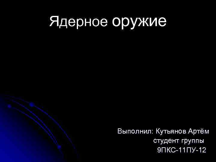 Ядерное оружие Выполнил: Кутьянов Артём студент группы 9 ПКС-11 ПУ-12 
